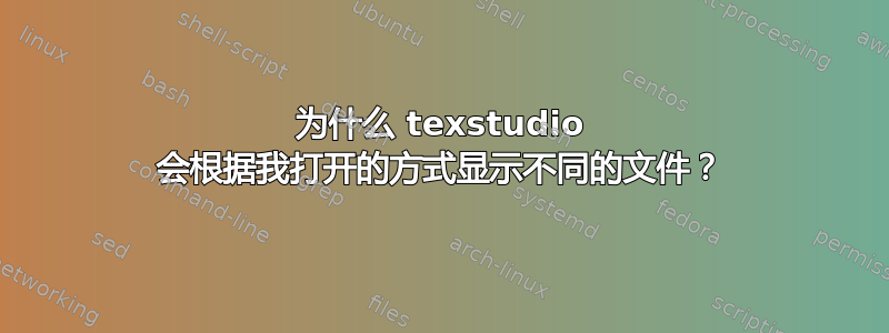 为什么 texstudio 会根据我打开的方式显示不同的文件？