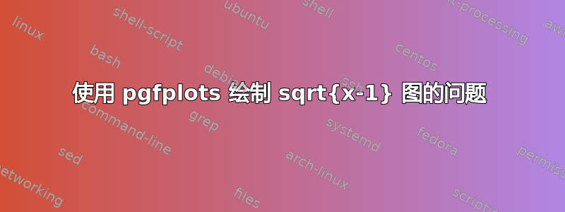 使用 pgfplots 绘制 sqrt{x-1} 图的问题