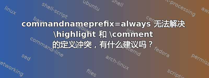 commandnameprefix=always 无法解决 \highlight 和 \comment 的定义冲突，有什么建议吗？