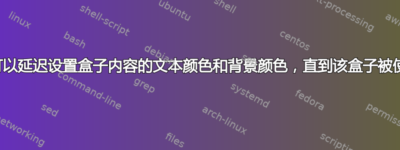 有没有办法可以延迟设置盒子内容的文本颜色和背景颜色，直到该盒子被使用或运出？