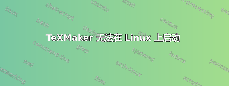 TeXMaker 无法在 Linux 上启动