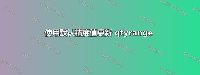 使用默认精度值更新 qtyrange