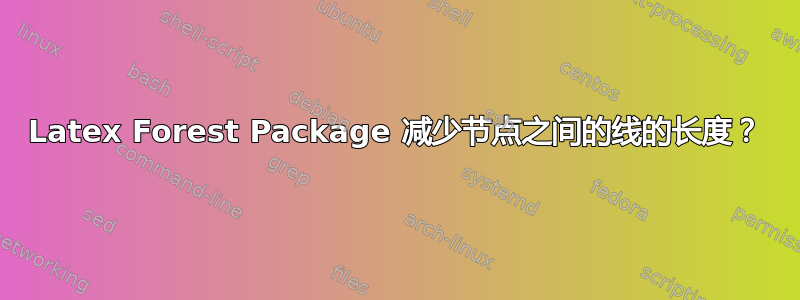 Latex Forest Package 减少节点之间的线的长度？