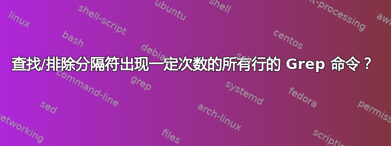 查找/排除分隔符出现一定次数的所有行的 Grep 命令？