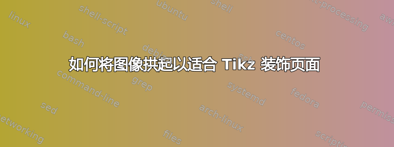 如何将图像拱起以适合 Tikz 装饰页面