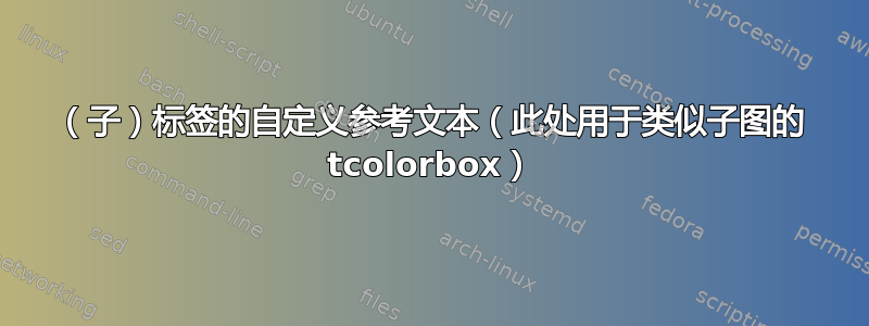 （子）标签的自定义参考文本（此处用于类似子图的 tcolorbox）