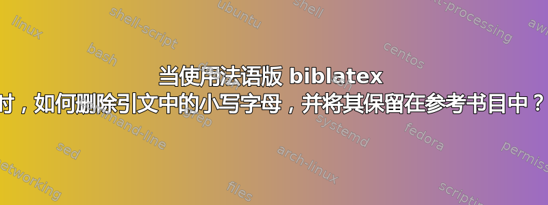 当使用法语版 biblatex 时，如何删除引文中的小写字母，并将其保留在参考书目中？