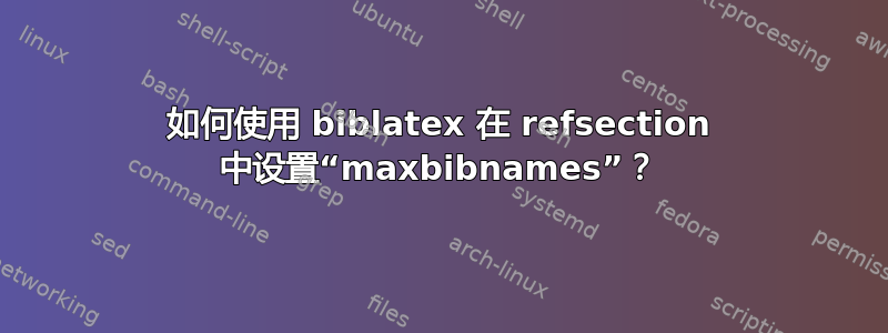 如何使用 biblatex 在 refsection 中设置“maxbibnames”？