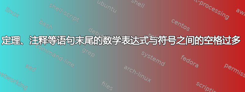 定理、注释等语句末尾的数学表达式与符号之间的空格过多