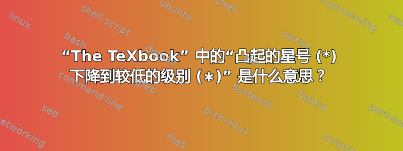 “The TeXbook” 中的“凸起的星号 (*) 下降到较低的级别 (∗)” 是什么意思？