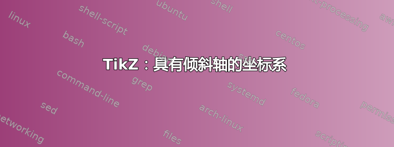 TikZ：具有倾斜轴的坐标系