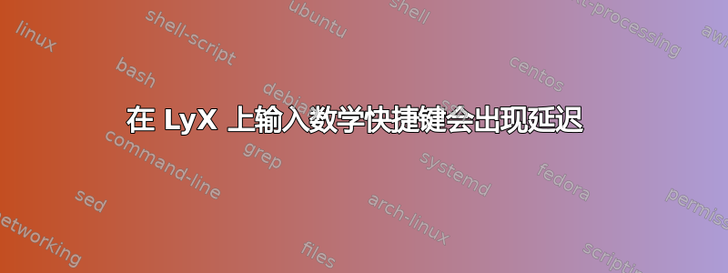 在 LyX 上输入数学快捷键会出现延迟 