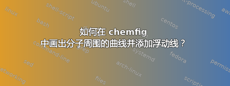 如何在 chemfig 中画出分子周围的曲线并添加浮动线？