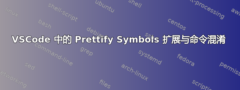 VSCode 中的 Prettify Symbols 扩展与命令混淆