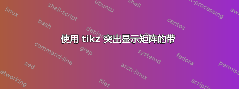 使用 tikz 突出显示矩阵的带