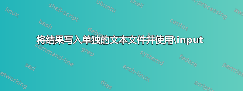 将结果写入单独的文本文件并使用\input