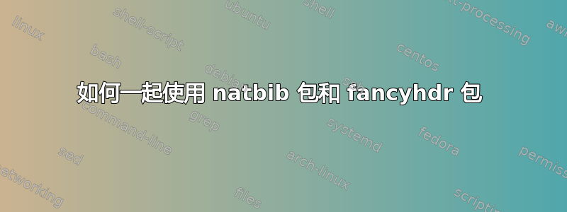 如何一起使用 natbib 包和 fancyhdr 包