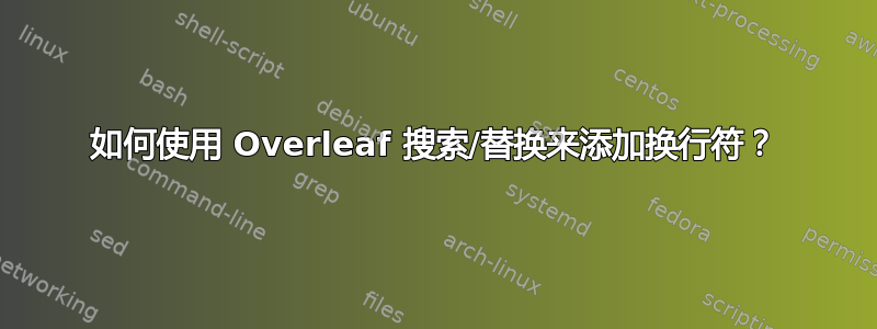 如何使用 Overleaf 搜索/替换来添加换行符？