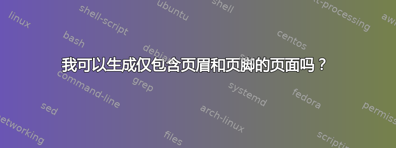 我可以生成仅包含页眉和页脚的页面吗？