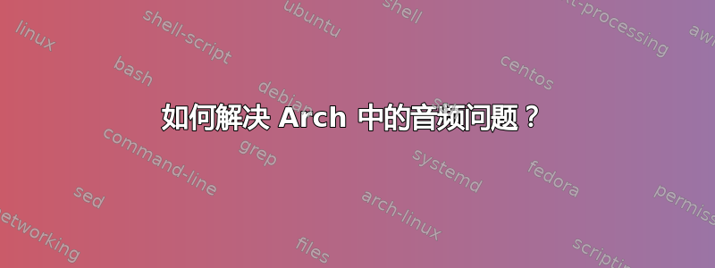 如何解决 Arch 中的音频问题？