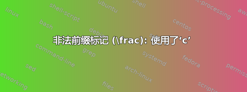 非法前缀标记 (\frac): 使用了‘c’