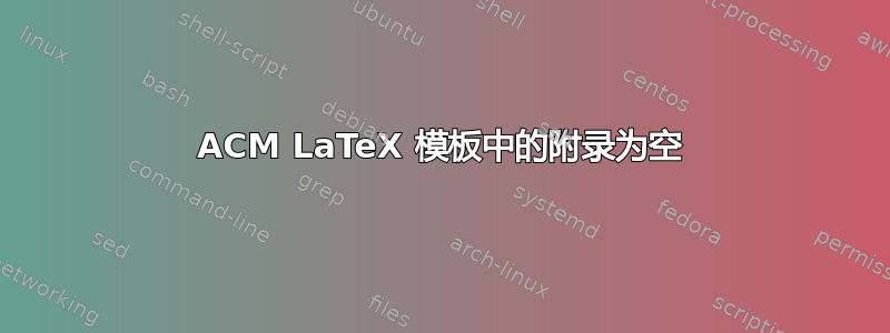 ACM LaTeX 模板中的附录为空