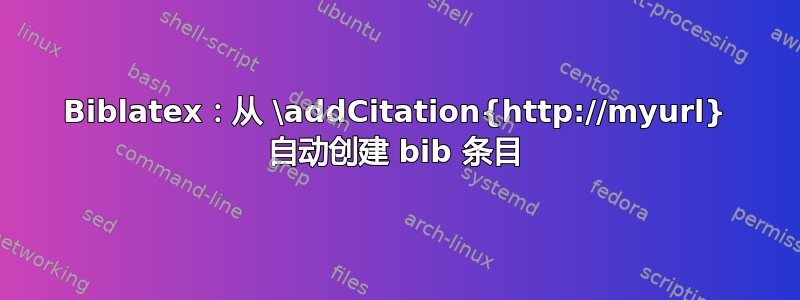 Biblatex：从 \addCitation{http://myurl} 自动创建 bib 条目