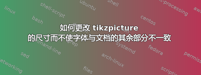 如何更改 tikzpicture 的尺寸而不使字体与文档的其余部分不一致