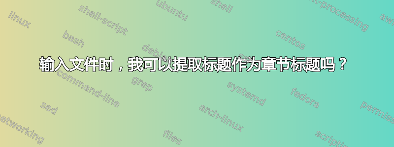 输入文件时，我可以提取标题作为章节标题吗？