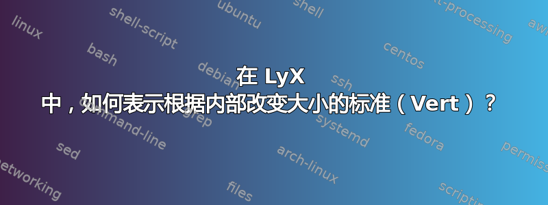 在 LyX 中，如何表示根据内部改变大小的标准（Vert）？