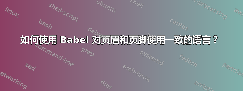 如何使用 Babel 对页眉和页脚使用一致的语言？