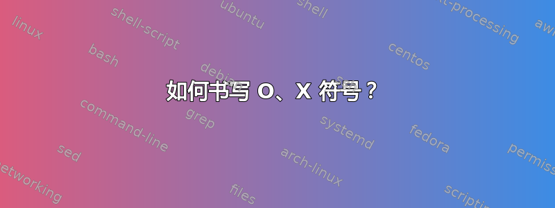 如何书写 O、X 符号？