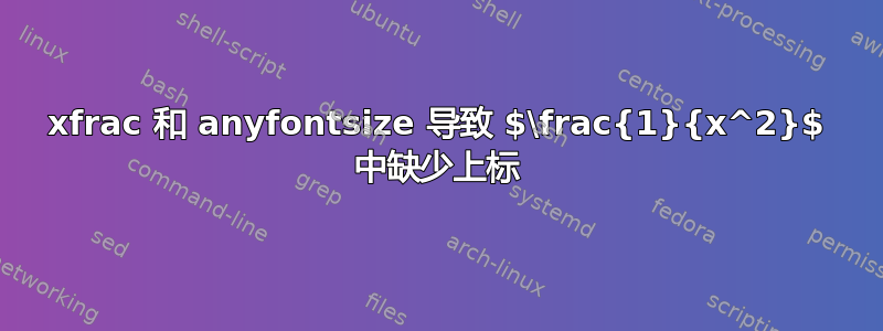 xfrac 和 anyfontsize 导致 $\frac{1}{x^2}$ 中缺少上标