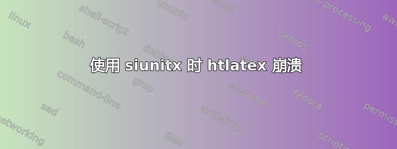 使用 siunitx 时 htlatex 崩溃