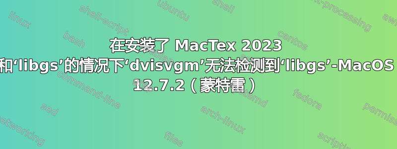 在安装了 MacTex 2023 和‘libgs’的情况下‘dvisvgm’无法检测到‘libgs’-MacOS 12.7.2（蒙特雷）