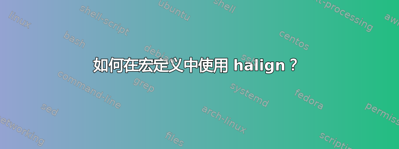 如何在宏定义中使用 halign？