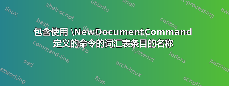 包含使用 \NewDocumentCommand 定义的命令的词汇表条目的名称