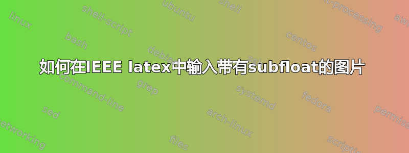 如何在IEEE latex中输入带有subfloat的图片