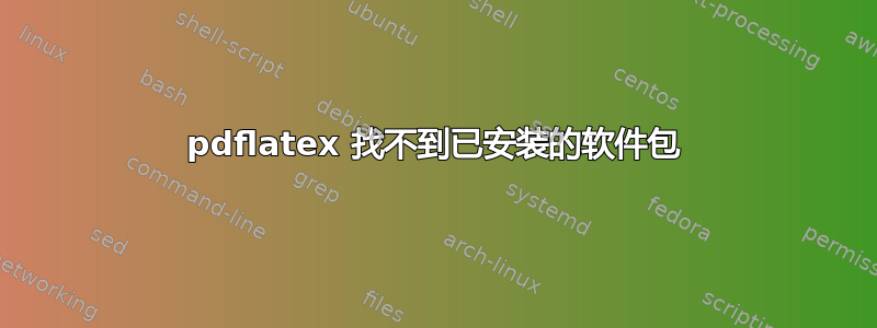 pdflatex 找不到已安装的软件包