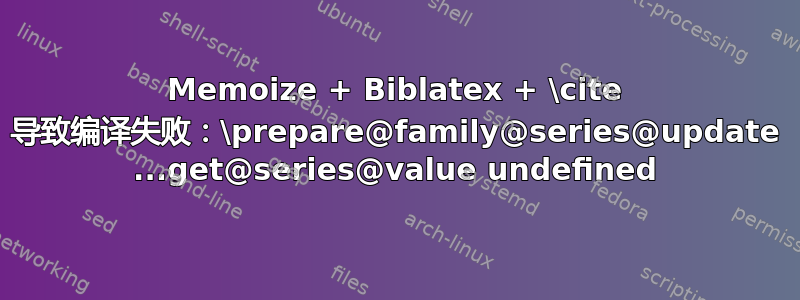 Memoize + Biblatex + \cite 导致编译失败：\prepare@family@series@update ...get@series@value undefined