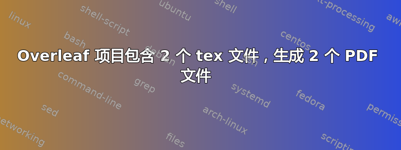 Overleaf 项目包含 2 个 tex 文件，生成 2 个 PDF 文件 