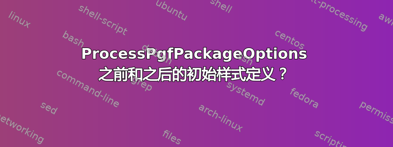 ProcessPgfPackageOptions 之前和之后的初始样式定义？