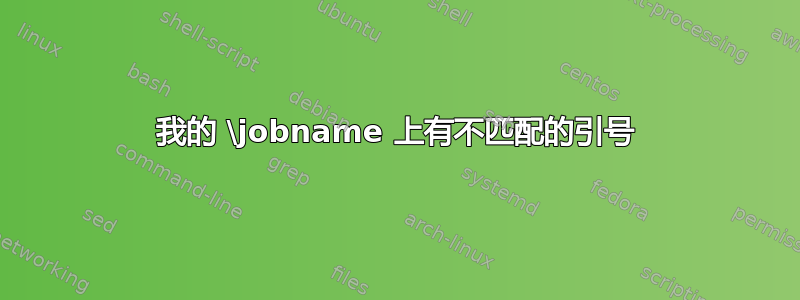 我的 \jobname 上有不匹配的引号