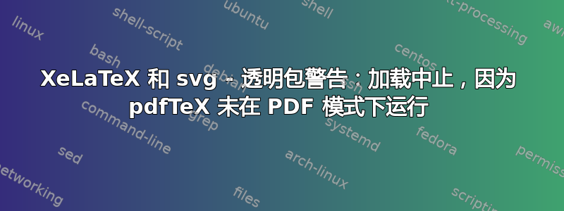 XeLaTeX 和 svg - 透明包警告：加载中止，因为 pdfTeX 未在 PDF 模式下运行