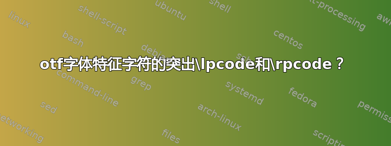 otf字体特征字符的突出\lpcode和\rpcode？