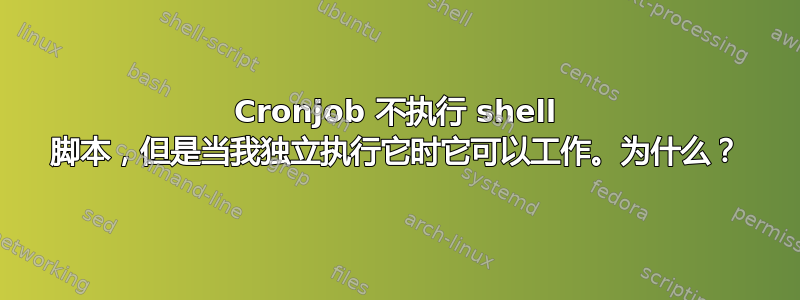 Cronjob 不执行 shell 脚本，但是当我独立执行它时它可以工作。为什么？