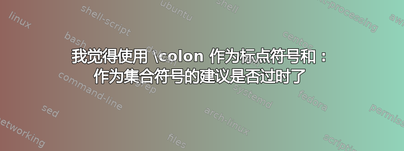 我觉得使用 \colon 作为标点符号和 : 作为集合符号的建议是否过时了