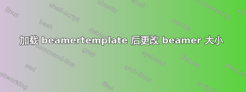 加载 beamertemplate 后更改 beamer 大小