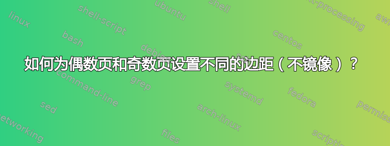 如何为偶数页和奇数页设置不同的边距（不镜像）？