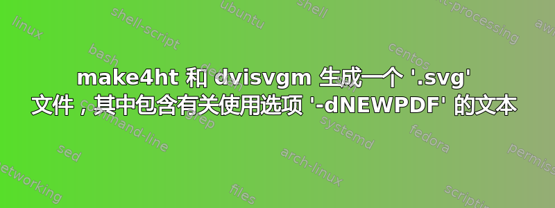 make4ht 和 dvisvgm 生成一个 '.svg' 文件，其中包含有关使用选项 '-dNEWPDF' 的文本